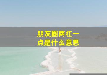 朋友圈两杠一点是什么意思