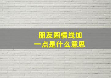 朋友圈横线加一点是什么意思