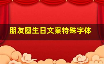 朋友圈生日文案特殊字体