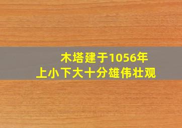 木塔建于1056年上小下大十分雄伟壮观