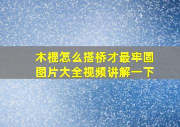 木棍怎么搭桥才最牢固图片大全视频讲解一下