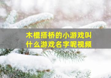 木棍搭桥的小游戏叫什么游戏名字呢视频