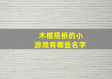 木棍搭桥的小游戏有哪些名字