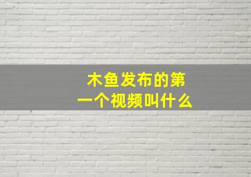 木鱼发布的第一个视频叫什么