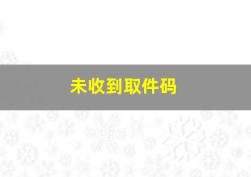 未收到取件码