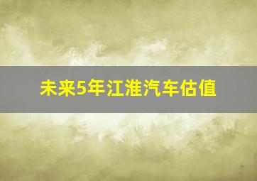 未来5年江淮汽车估值