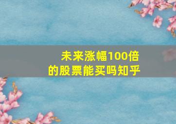 未来涨幅100倍的股票能买吗知乎