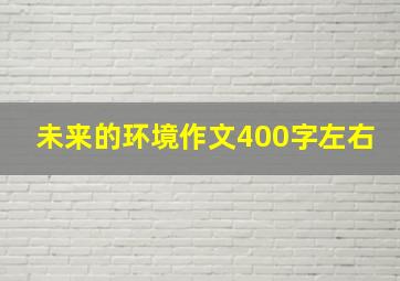 未来的环境作文400字左右