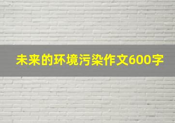 未来的环境污染作文600字