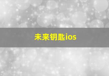 未来钥匙ios