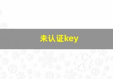 未认证key