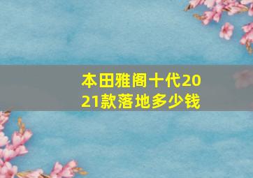 本田雅阁十代2021款落地多少钱