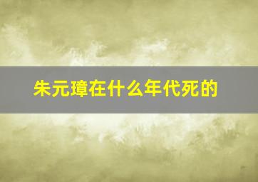 朱元璋在什么年代死的