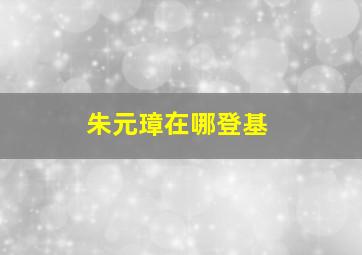 朱元璋在哪登基