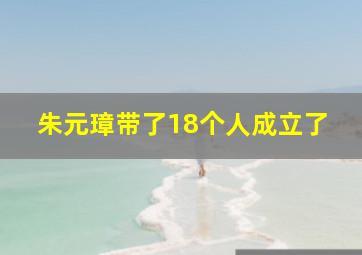 朱元璋带了18个人成立了