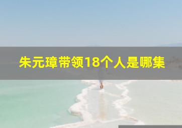 朱元璋带领18个人是哪集