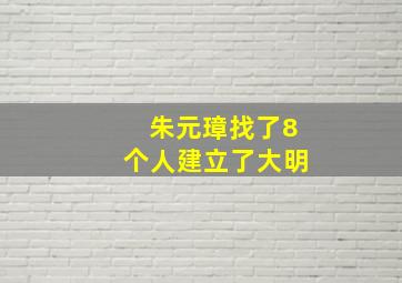 朱元璋找了8个人建立了大明