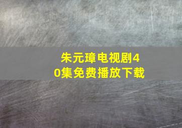 朱元璋电视剧40集免费播放下载