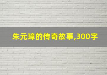 朱元璋的传奇故事,300字