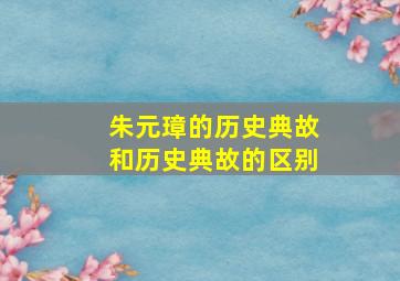 朱元璋的历史典故和历史典故的区别