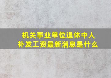 机关事业单位退休中人补发工资最新消息是什么