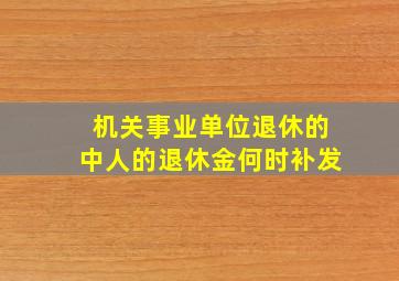 机关事业单位退休的中人的退休金何时补发