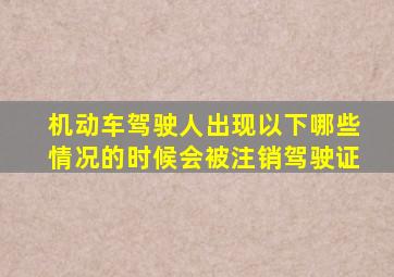 机动车驾驶人出现以下哪些情况的时候会被注销驾驶证