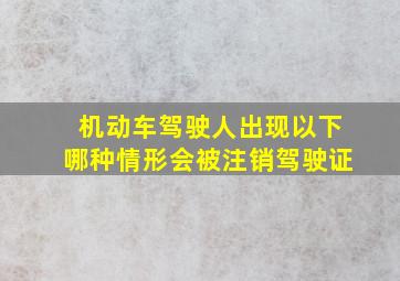 机动车驾驶人出现以下哪种情形会被注销驾驶证