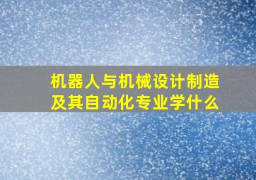 机器人与机械设计制造及其自动化专业学什么