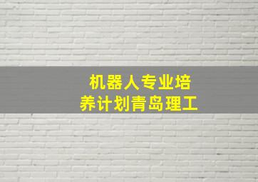 机器人专业培养计划青岛理工