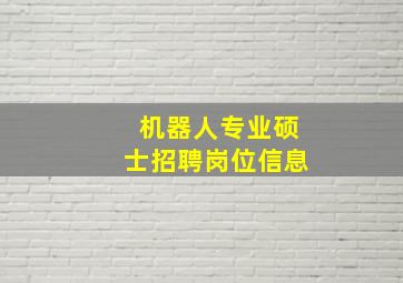 机器人专业硕士招聘岗位信息