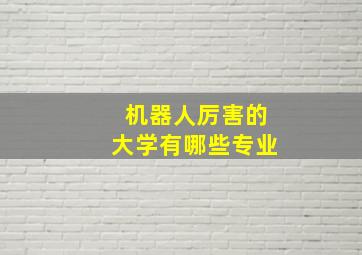 机器人厉害的大学有哪些专业