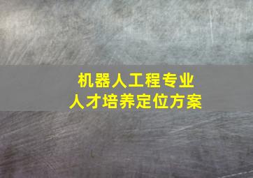 机器人工程专业人才培养定位方案