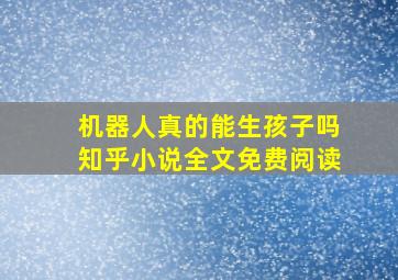 机器人真的能生孩子吗知乎小说全文免费阅读