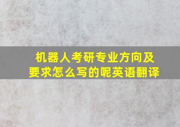 机器人考研专业方向及要求怎么写的呢英语翻译