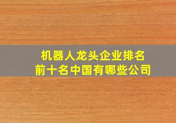 机器人龙头企业排名前十名中国有哪些公司