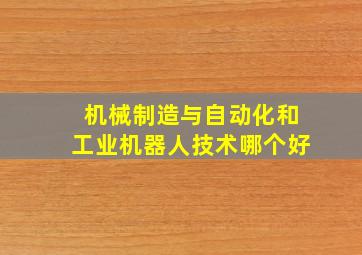 机械制造与自动化和工业机器人技术哪个好