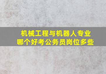 机械工程与机器人专业哪个好考公务员岗位多些