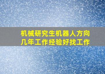 机械研究生机器人方向几年工作经验好找工作