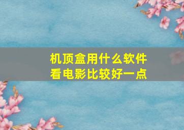 机顶盒用什么软件看电影比较好一点