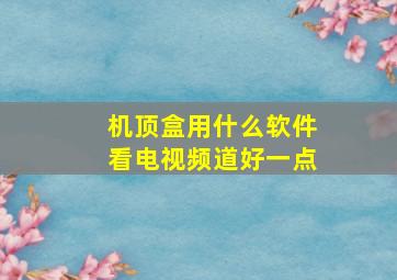 机顶盒用什么软件看电视频道好一点