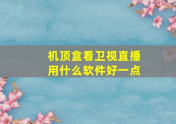 机顶盒看卫视直播用什么软件好一点