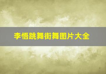 李悟跳舞街舞图片大全