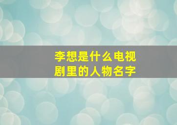 李想是什么电视剧里的人物名字