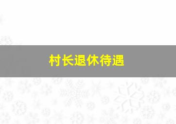 村长退休待遇