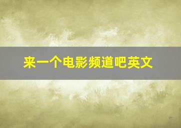 来一个电影频道吧英文