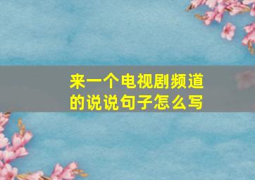 来一个电视剧频道的说说句子怎么写