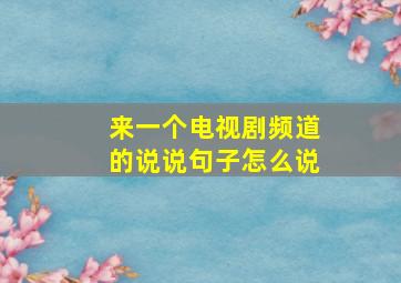 来一个电视剧频道的说说句子怎么说