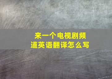 来一个电视剧频道英语翻译怎么写