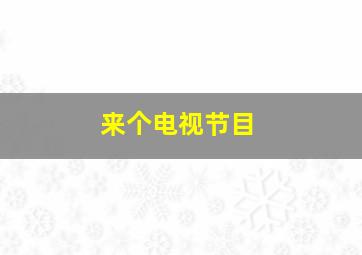 来个电视节目